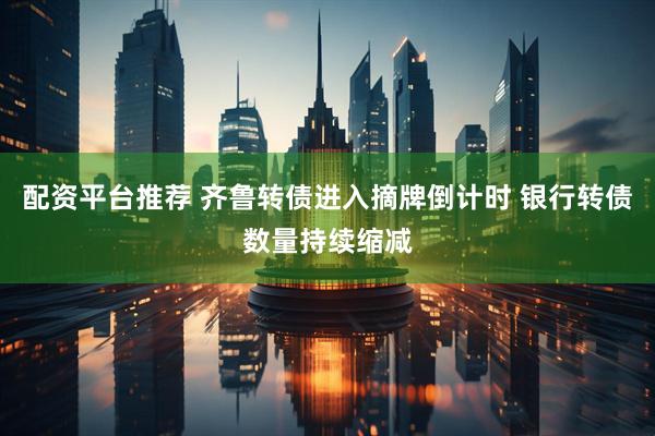 配资平台推荐 齐鲁转债进入摘牌倒计时 银行转债数量持续缩减
