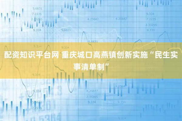 配资知识平台网 重庆城口高燕镇创新实施“民生实事清单制”