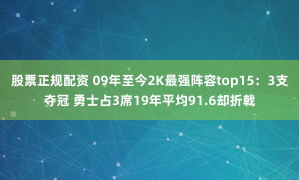 股票正规配资 09年至今2K最强阵容top15：3支夺冠 勇士占3席19年平均91.6却折戟