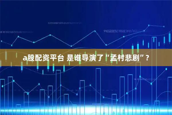 a股配资平台 是谁导演了“孟村悲剧”?