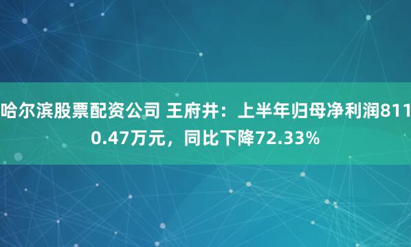 哈尔滨股票配资公司 王府井：上半年归母净利润8110.47万元，同比下降72.33%
