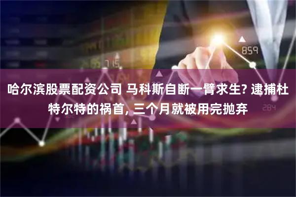 哈尔滨股票配资公司 马科斯自断一臂求生? 逮捕杜特尔特的祸首, 三个月就被用完抛弃