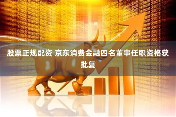 股票正规配资 京东消费金融四名董事任职资格获批复