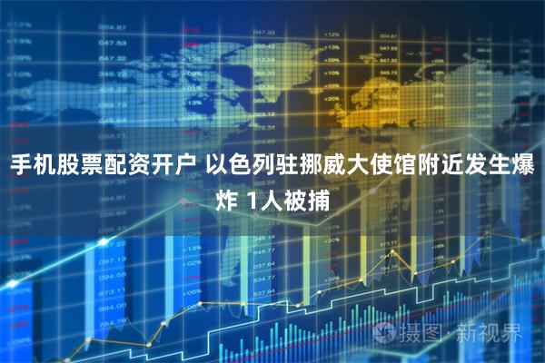 手机股票配资开户 以色列驻挪威大使馆附近发生爆炸 1人被捕