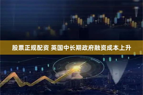 股票正规配资 英国中长期政府融资成本上升