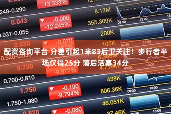 配资咨询平台 分差引起1米83后卫关注！步行者半场仅得25分 落后活塞34分