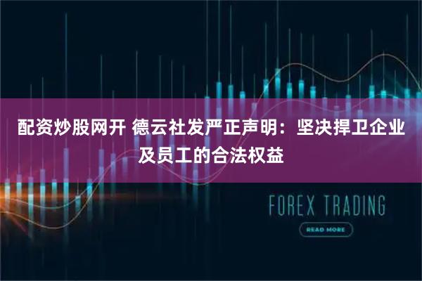 配资炒股网开 德云社发严正声明：坚决捍卫企业及员工的合法权益