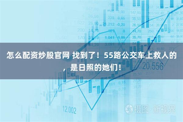 怎么配资炒股官网 找到了！55路公交车上救人的，是日照的她们！
