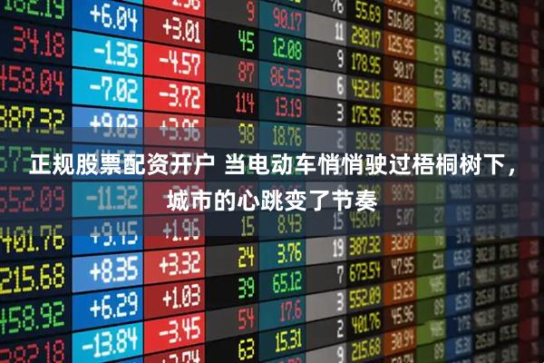 正规股票配资开户 当电动车悄悄驶过梧桐树下,城市的心跳变了节奏
