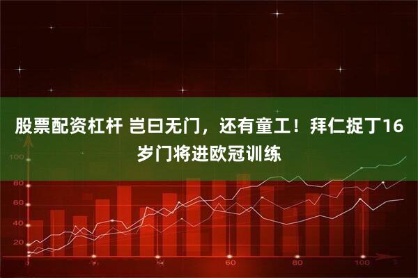 股票配资杠杆 岂曰无门，还有童工！拜仁捉丁16岁门将进欧冠训练