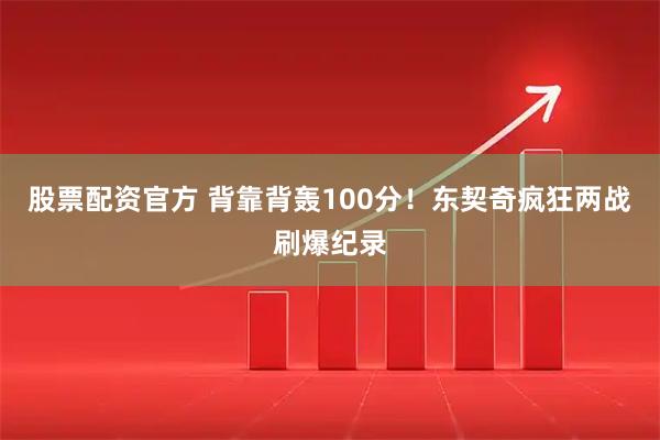 股票配资官方 背靠背轰100分!东契奇疯狂两战刷爆纪录