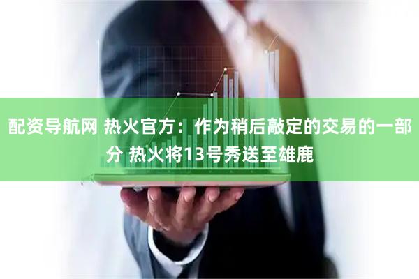 配资导航网 热火官方：作为稍后敲定的交易的一部分 热火将13号秀送至雄鹿